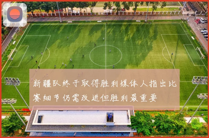 新疆队终于取得胜利媒体人指出比赛细节仍需改进但胜利最重要
