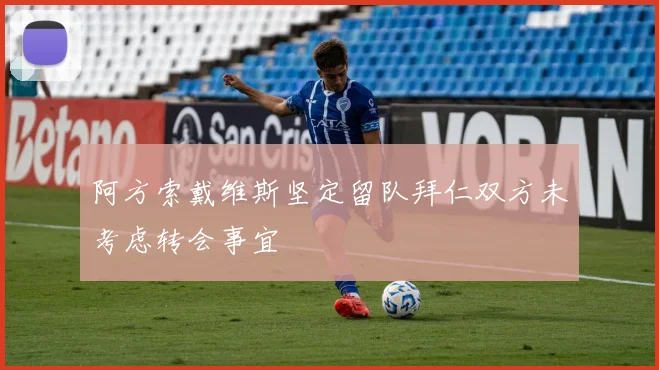 阿方索戴维斯坚定留队拜仁双方未考虑转会事宜