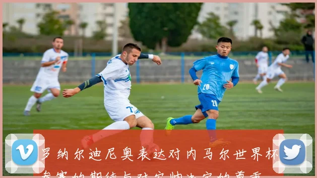 罗纳尔迪尼奥表达对内马尔世界杯参赛的期待与对安帅决定的尊重
