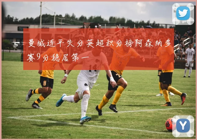 曼城连平失分英超积分榜阿森纳多赛9分稳居第一