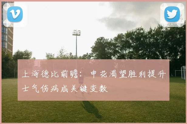 上海德比前瞻：申花渴望胜利提升士气伤病成关键变数
