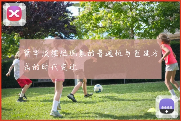 萧华谈摆烂现象的普遍性与重建方式的时代变迁