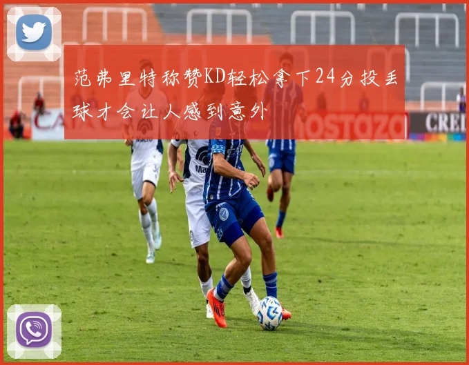 范弗里特称赞KD轻松拿下24分投丢球才会让人感到意外