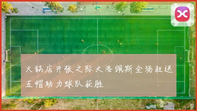 火锅店开张之际大洛佩斯全场狂送五帽助力球队获胜