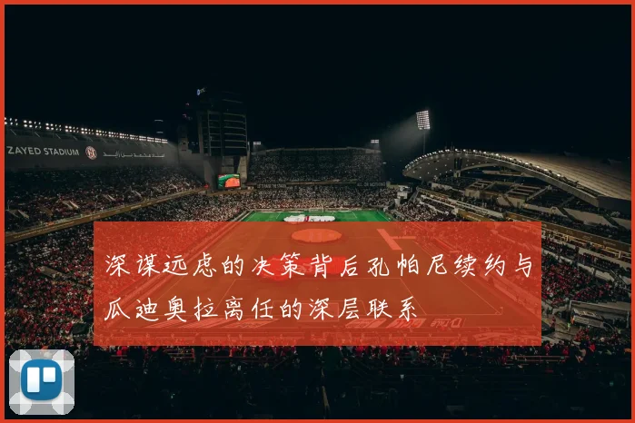 深谋远虑的决策背后孔帕尼续约与瓜迪奥拉离任的深层联系