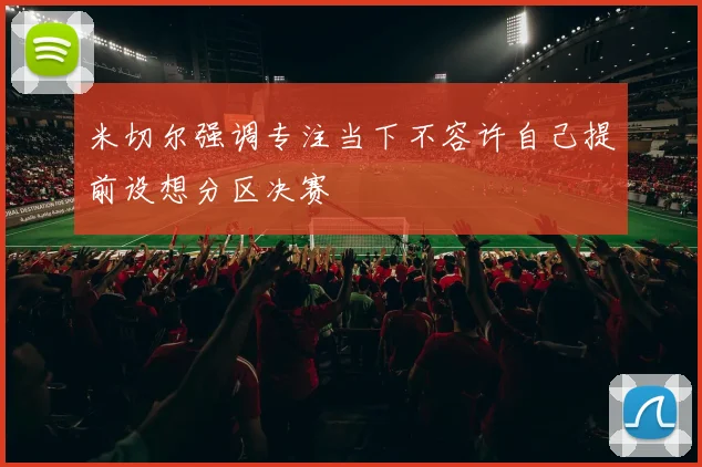 米切尔强调专注当下不容许自己提前设想分区决赛