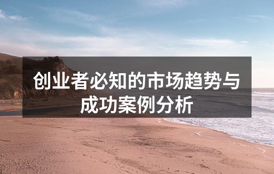 创业者必知的市场趋势与成功案例分析